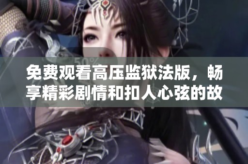 免费观看高压监狱法版，畅享精彩剧情和扣人心弦的故事