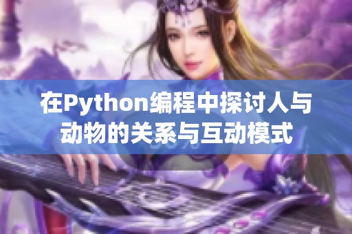 在Python编程中探讨人与动物的关系与互动模式