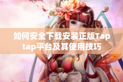 如何安全下载安装正版Taptap平台及其使用技巧