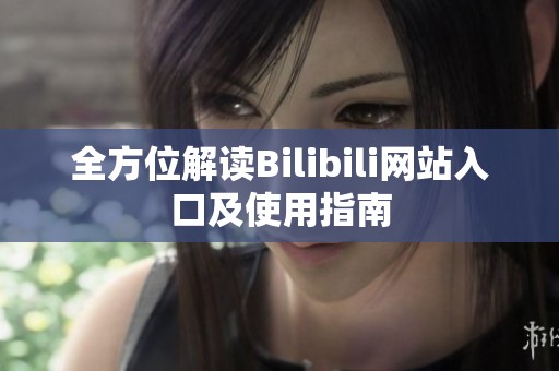 全方位解读Bilibili网站入口及使用指南