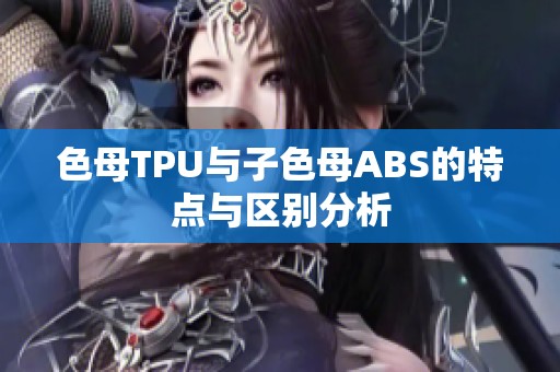 色母TPU与子色母ABS的特点与区别分析