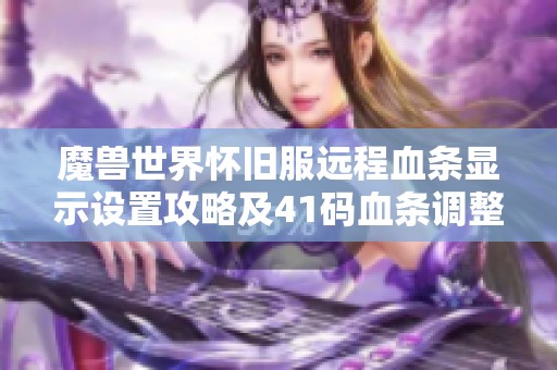 魔兽世界怀旧服远程血条显示设置攻略及41码血条调整方法详解