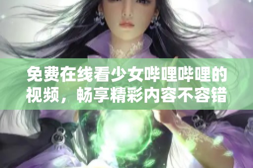 免费在线看少女哔哩哔哩的视频，畅享精彩内容不容错过