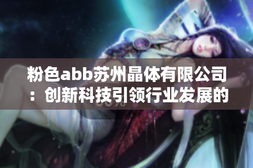 粉色abb苏州晶体有限公司：创新科技引领行业发展的新篇章