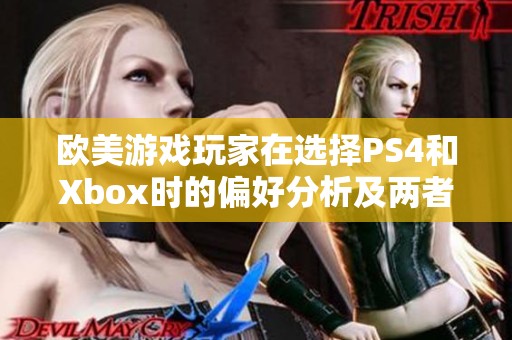 欧美游戏玩家在选择PS4和Xbox时的偏好分析及两者优缺点深度对比