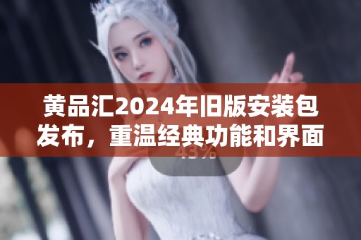 黄品汇2024年旧版安装包发布，重温经典功能和界面体验