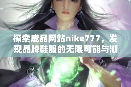 探索成品网站nike777，发现品牌鞋服的无限可能与潮流资讯