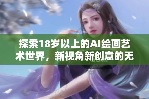 探索18岁以上的AI绘画艺术世界，新视角新创意的无限可能