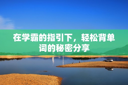 在学霸的指引下，轻松背单词的秘密分享