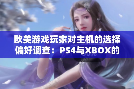 欧美游戏玩家对主机的选择偏好调查：PS4与XBOX的使用比例分析