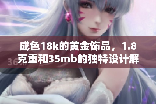 成色18k的黄金饰品，1.8克重和35mb的独特设计解析