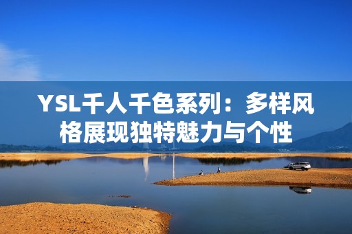 YSL千人千色系列：多样风格展现独特魅力与个性