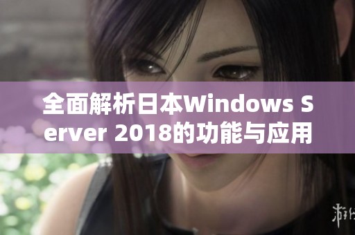 全面解析日本Windows Server 2018的功能与应用实例