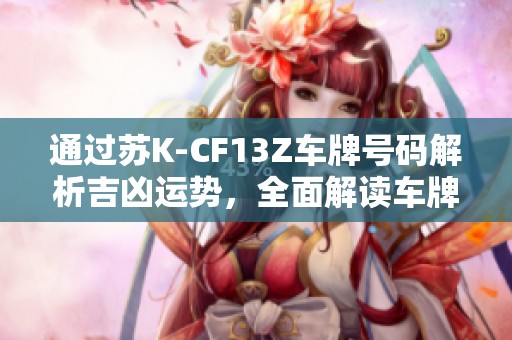 通过苏K-CF13Z车牌号码解析吉凶运势，全面解读车牌背后的命理信息