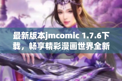 最新版本jmcomic 1.7.6下载，畅享精彩漫画世界全新体验