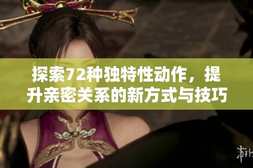 探索72种独特性动作，提升亲密关系的新方式与技巧