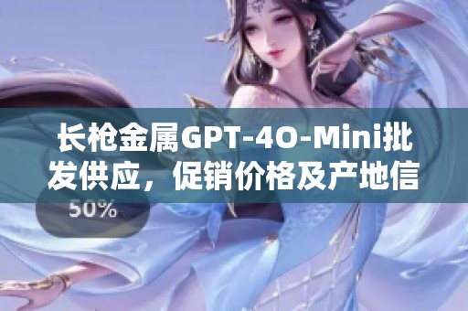 长枪金属GPT-4O-Mini批发供应，促销价格及产地信息全面解析