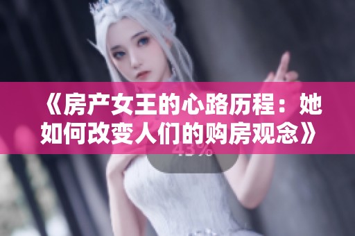 《房产女王的心路历程：她如何改变人们的购房观念》