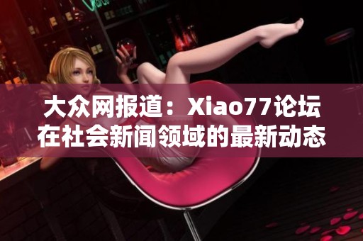 大众网报道：Xiao77论坛在社会新闻领域的最新动态与分析