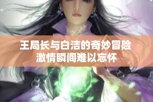 王局长与白洁的奇妙冒险 激情瞬间难以忘怀