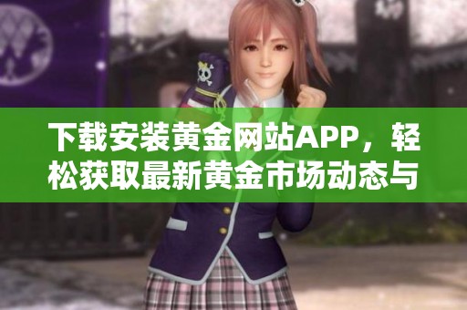 下载安装黄金网站APP，轻松获取最新黄金市场动态与资讯