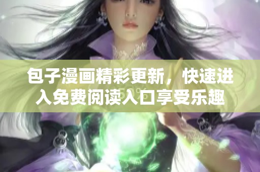 包子漫画精彩更新，快速进入免费阅读入口享受乐趣