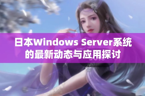 日本Windows Server系统的最新动态与应用探讨