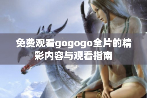 免费观看gogogo全片的精彩内容与观看指南