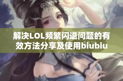 解决LOL频繁闪退问题的有效方法分享及使用biubiu加速器的技巧心得