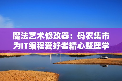 魔法艺术修改器：码农集市为IT编程爱好者精心整理学习资源与分享平台