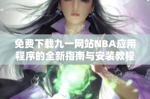 免费下载九一网站NBA应用程序的全新指南与安装教程