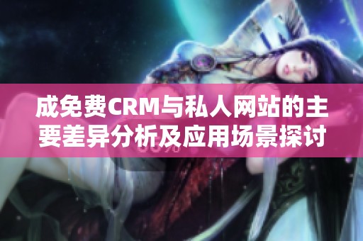 成免费CRM与私人网站的主要差异分析及应用场景探讨