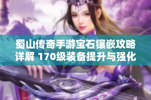 蜀山传奇手游宝石镶嵌攻略详解 170级装备提升与强化技巧分享