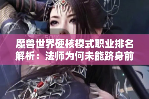 魔兽世界硬核模式职业排名解析：法师为何未能跻身前二名之列