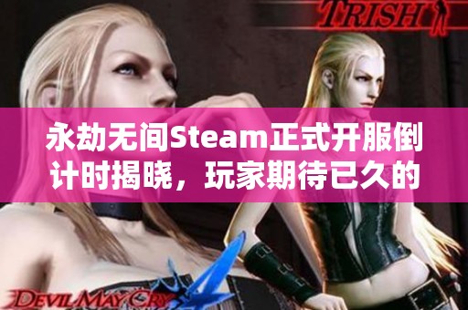 永劫无间Steam正式开服倒计时揭晓，玩家期待已久的上线时间终于确定