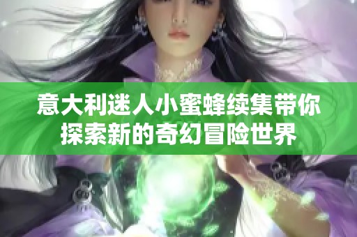 意大利迷人小蜜蜂续集带你探索新的奇幻冒险世界