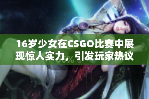 16岁少女在CSGO比赛中展现惊人实力，引发玩家热议