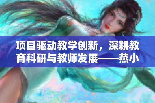 项目驱动教学创新，深耕教育科研与教师发展——燕小教育集团的成长之路