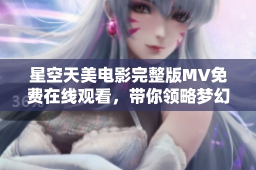 星空天美电影完整版MV免费在线观看，带你领略梦幻之旅