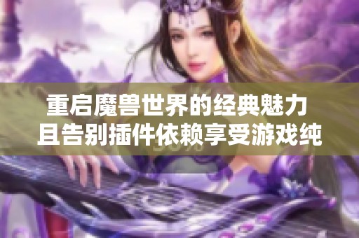 重启魔兽世界的经典魅力 且告别插件依赖享受游戏纯粹乐趣