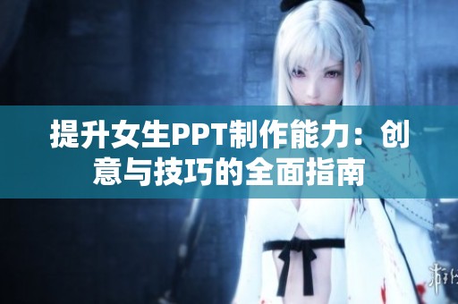 提升女生PPT制作能力：创意与技巧的全面指南