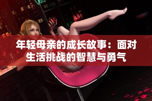 年轻母亲的成长故事：面对生活挑战的智慧与勇气