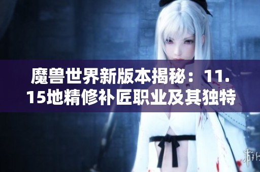 魔兽世界新版本揭秘：11.15地精修补匠职业及其独特天赋树全解析