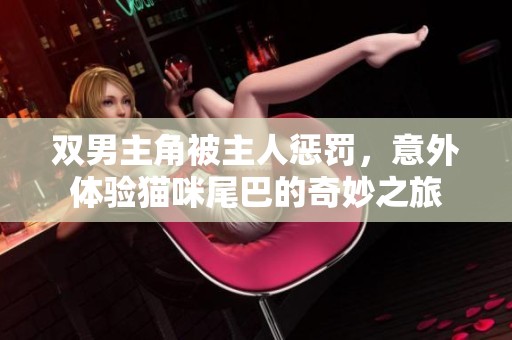 双男主角被主人惩罚，意外体验猫咪尾巴的奇妙之旅