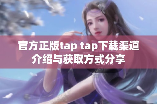 官方正版tap tap下载渠道介绍与获取方式分享