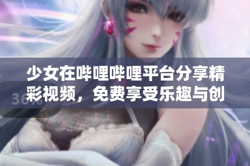 少女在哔哩哔哩平台分享精彩视频，免费享受乐趣与创意