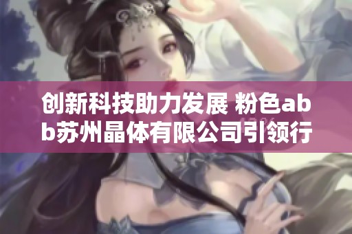 创新科技助力发展 粉色abb苏州晶体有限公司引领行业潮流