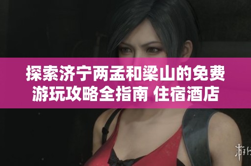 探索济宁两孟和梁山的免费游玩攻略全指南 住宿酒店信息一网打尽