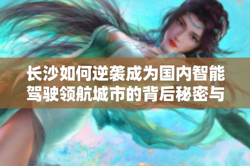 长沙如何逆袭成为国内智能驾驶领航城市的背后秘密与机遇分析