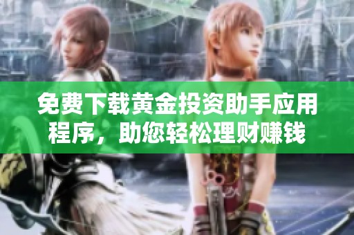 免费下载黄金投资助手应用程序，助您轻松理财赚钱
